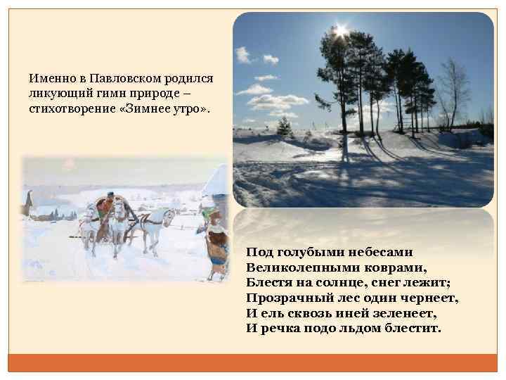 Именно в Павловском родился ликующий гимн природе – стихотворение «Зимнее утро» . Под голубыми