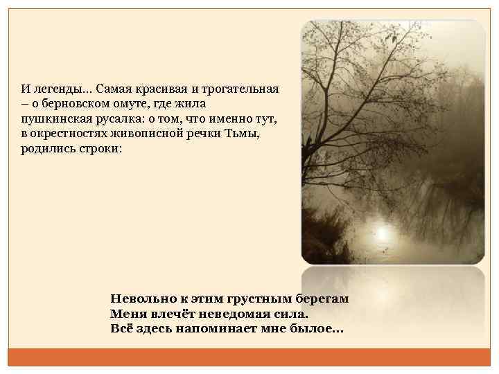 И легенды… Самая красивая и трогательная – о берновском омуте, где жила пушкинская русалка: