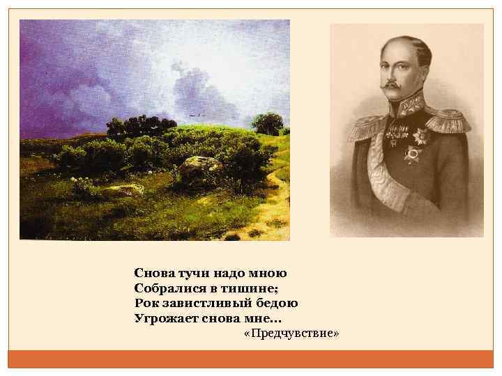 Снова тучи надо мною Собралися в тишине; Рок завистливый бедою Угрожает снова мне… «Предчувствие»