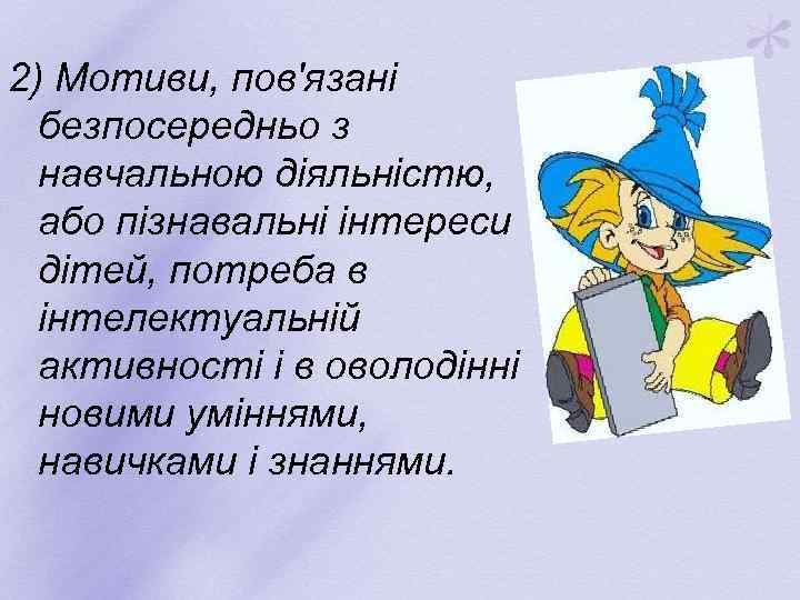 2) Мотиви, пов'язані безпосередньо з навчальною діяльністю, або пізнавальні інтереси дітей, потреба в інтелектуальній