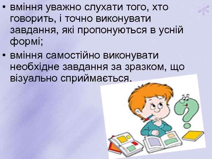  • вміння уважно слухати того, хто говорить, і точно виконувати завдання, які пропонуються