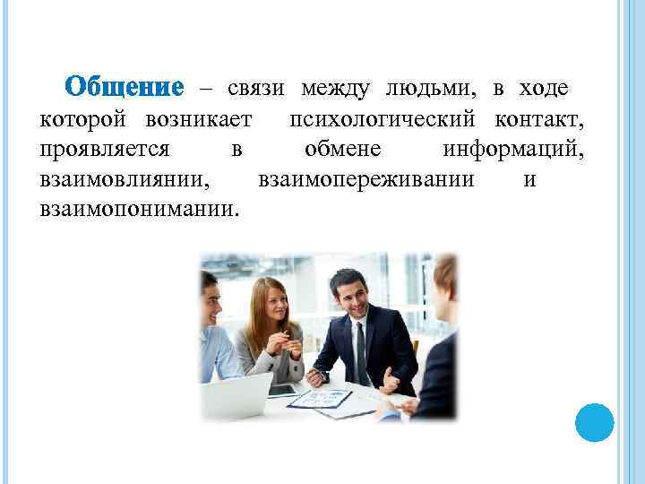 Общение – связи между людьми, в ходе которой возникает психологический контакт, проявляется в обмене