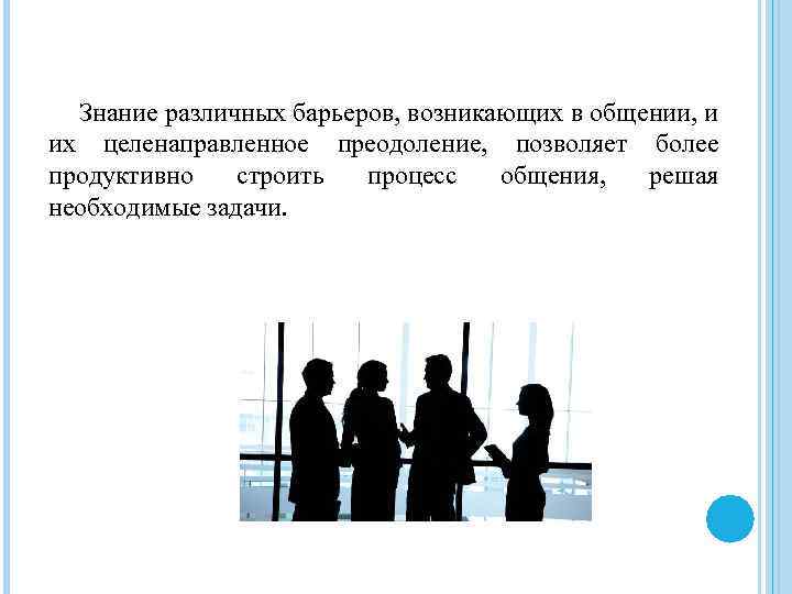 Знание различных барьеров, возникающих в общении, и их целенаправленное преодоление, позволяет более продуктивно строить