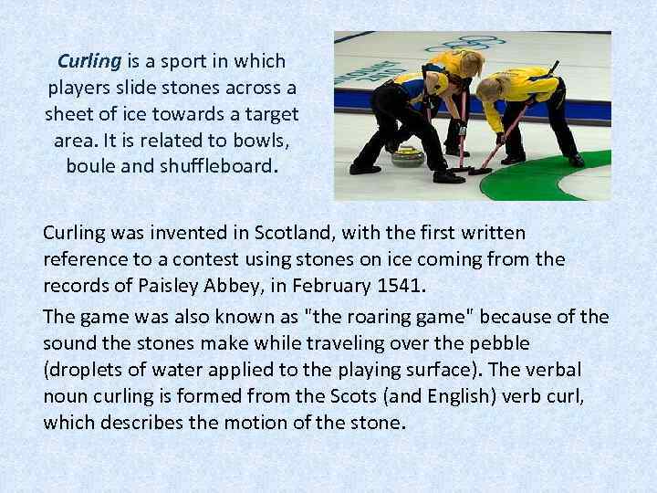 Curling is a sport in which players slide stones across a sheet of ice