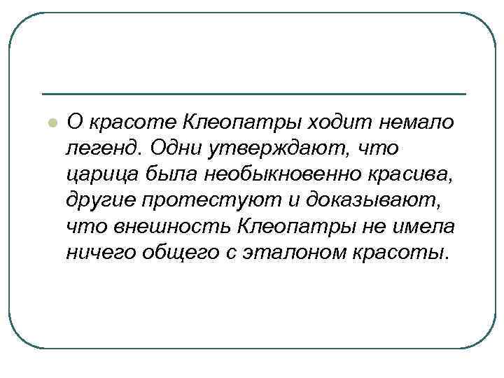 l О красоте Клеопатры ходит немало легенд. Одни утверждают, что царица была необыкновенно красива,