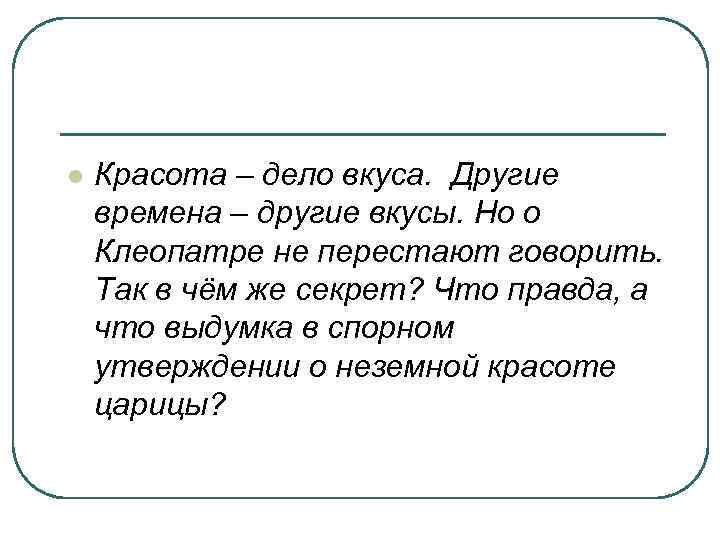 l Красота – дело вкуса. Другие времена – другие вкусы. Но о Клеопатре не