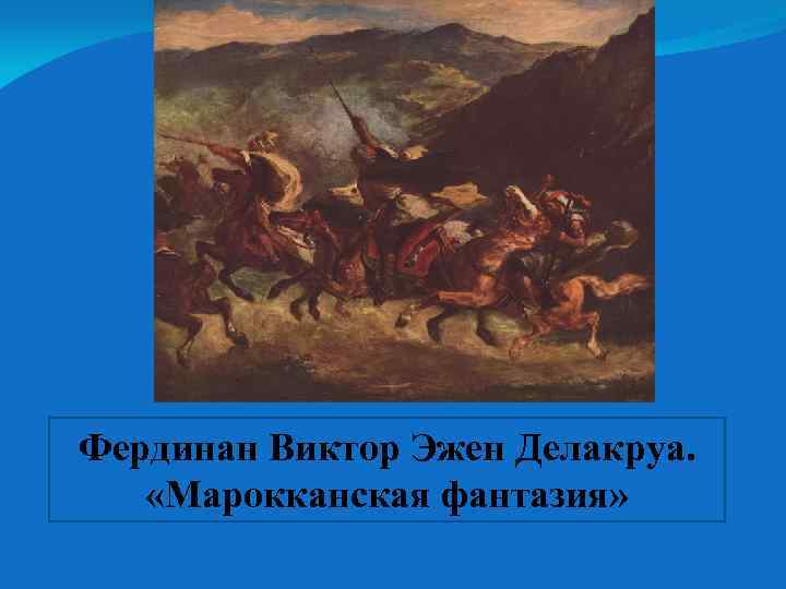 Фердинан Виктор Эжен Делакруа. «Марокканская фантазия» 