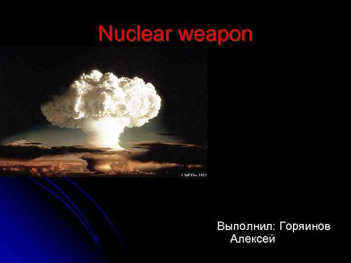 Nuclear weapon Выполнил: Горяинов Алексей 