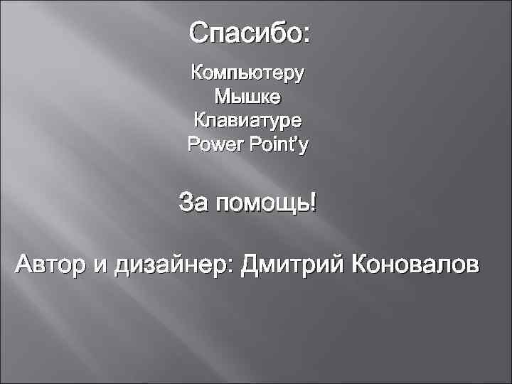 Спасибо: Компьютеру Мышке Клавиатуре Power Point’у За помощь! Автор и дизайнер: Дмитрий Коновалов 