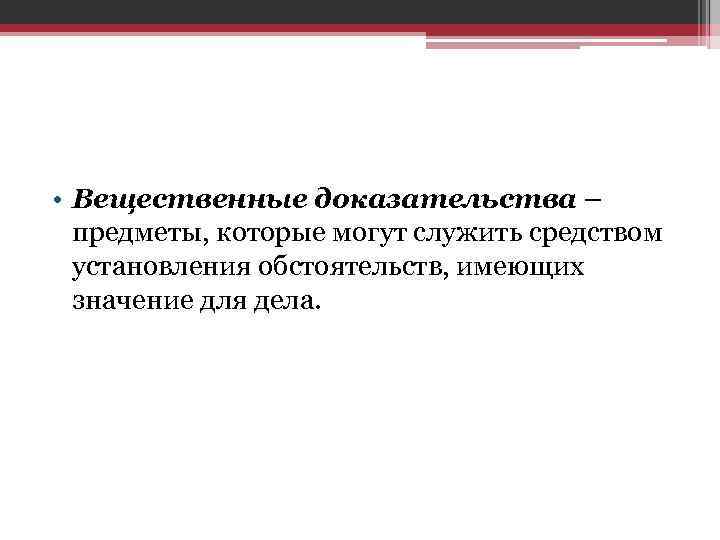  • Вещественные доказательства – предметы, которые могут служить средством установления обстоятельств, имеющих значение