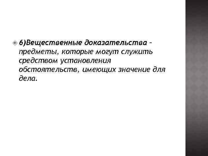  6)Вещественные доказательства – предметы, которые могут служить средством установления обстоятельств, имеющих значение для
