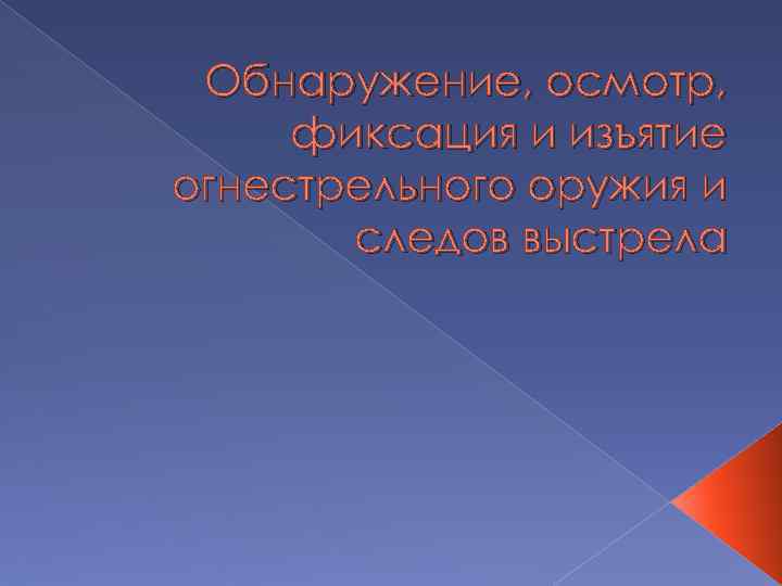 Обнаружение, осмотр, фиксация и изъятие огнестрельного оружия и следов выстрела 