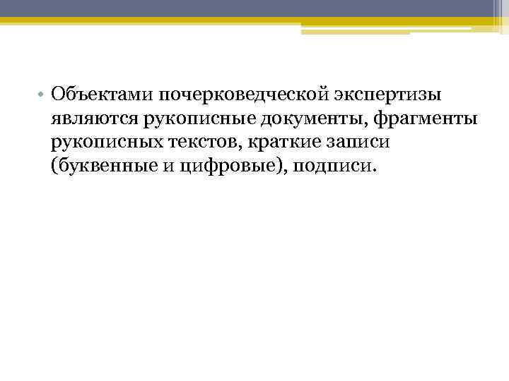  • Объектами почерковедческой экспертизы являются рукописные документы, фрагменты рукописных текстов, краткие записи (буквенные