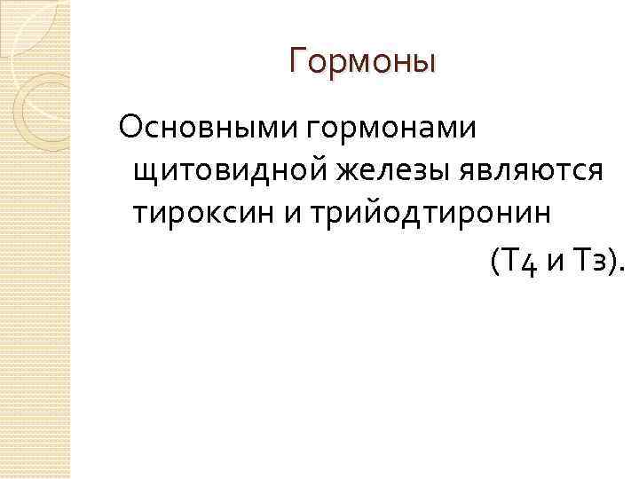 Гормоны Основными гормонами щитовидной железы являются тироксин и трийодтиронин (Т 4 и Тз). 