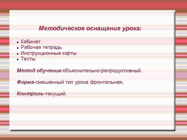 Методическое оснащение урока: Кабинет Рабочая тетрадь Инструкционные карты Тесты Метод обучения-объяснительно-репродуктивный. Форма-смешанный тип урока