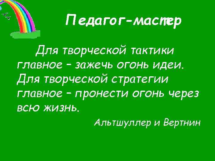 Педагог-мастер Для творческой тактики главное – зажечь огонь идеи. Для творческой стратегии главное –