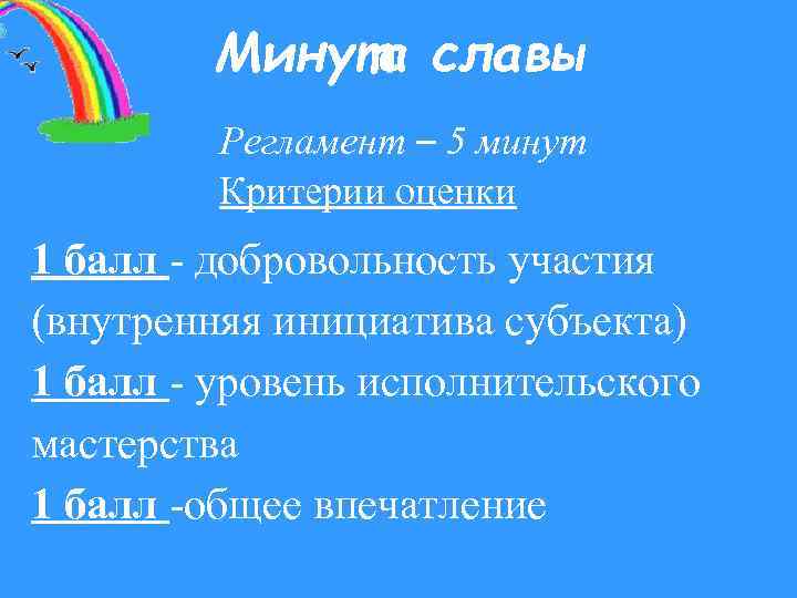 Минута славы Регламент – 5 минут Критерии оценки 1 балл - добровольность участия (внутренняя