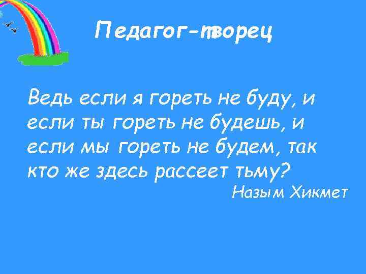 Педагог-творец Ведь если я гореть не буду, и если ты гореть не будешь, и