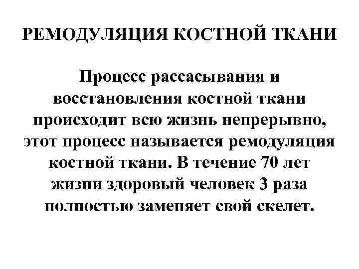 РЕМОДУЛЯЦИЯ КОСТНОЙ ТКАНИ Процесс рассасывания и восстановления костной ткани происходит всю жизнь непрерывно, этот