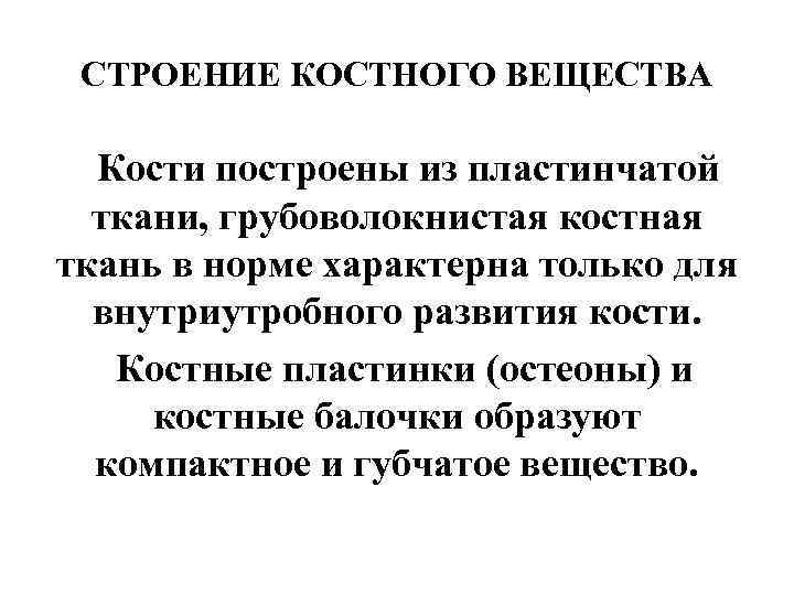 СТРОЕНИЕ КОСТНОГО ВЕЩЕСТВА Кости построены из пластинчатой ткани, грубоволокнистая костная ткань в норме характерна