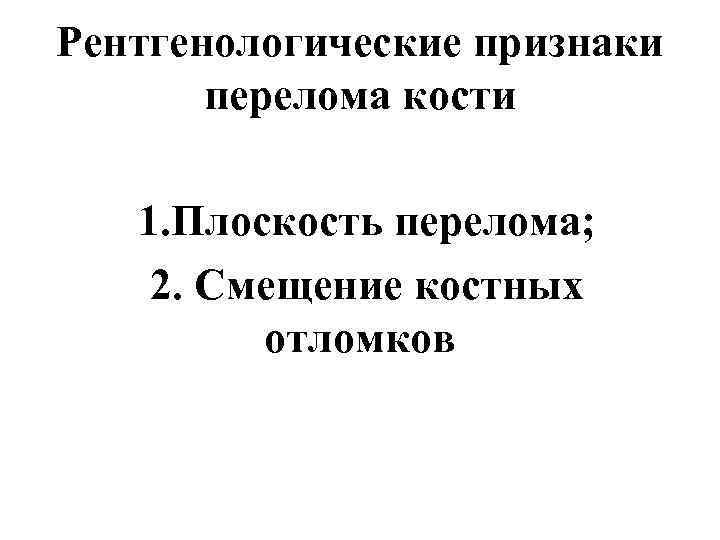 Рентгенологические признаки перелома кости 1. Плоскость перелома; 2. Смещение костных отломков 