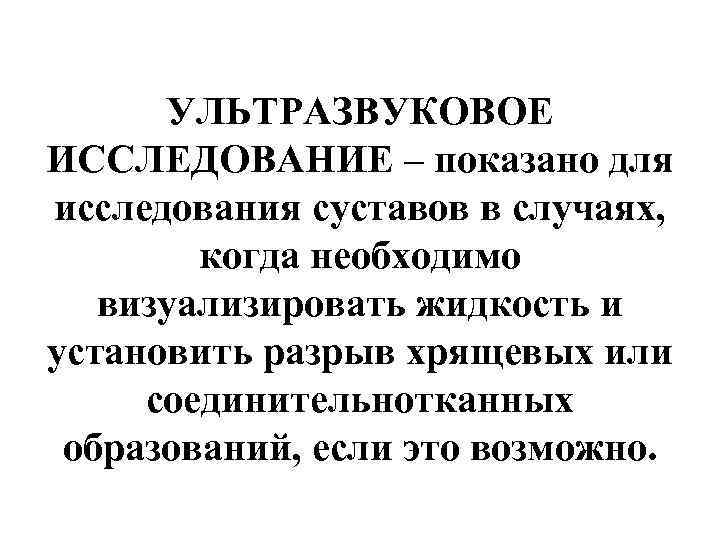 УЛЬТРАЗВУКОВОЕ ИССЛЕДОВАНИЕ – показано для исследования суставов в случаях, когда необходимо визуализировать жидкость и