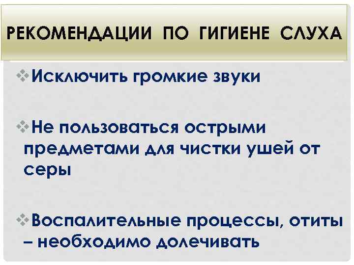 РЕКОМЕНДАЦИИ ПО ГИГИЕНЕ СЛУХА v. Исключить громкие звуки v. Не пользоваться острыми предметами для