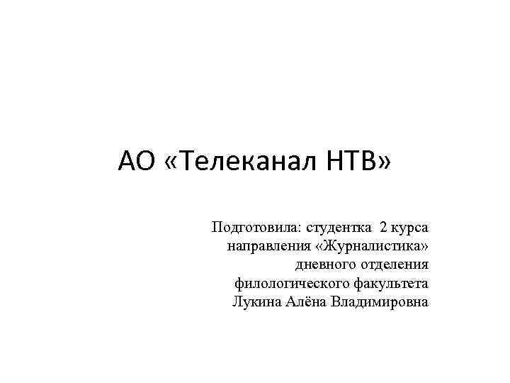 АО «Телеканал НТВ» Подготовила: студентка 2 курса направления «Журналистика» дневного отделения филологического факультета Лукина