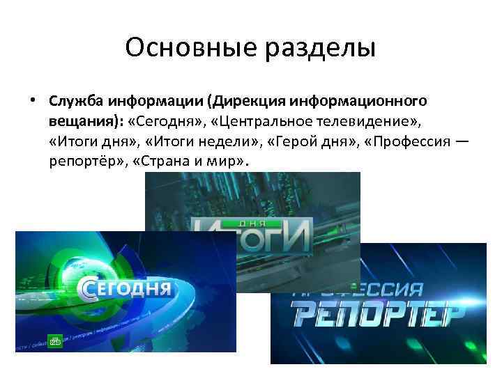 Основные разделы • Служба информации (Дирекция информационного вещания): «Сегодня» , «Центральное телевидение» , «Итоги