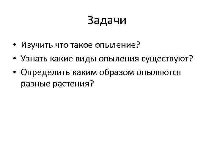 Задачи • Изучить что такое опыление? • Узнать какие виды опыления существуют? • Определить