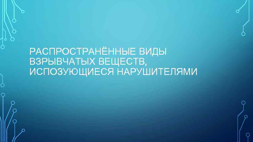 РАСПРОСТРАНЁННЫЕ ВИДЫ ВЗРЫВЧАТЫХ ВЕЩЕСТВ, ИСПОЗУЮЩИЕСЯ НАРУШИТЕЛЯМИ 