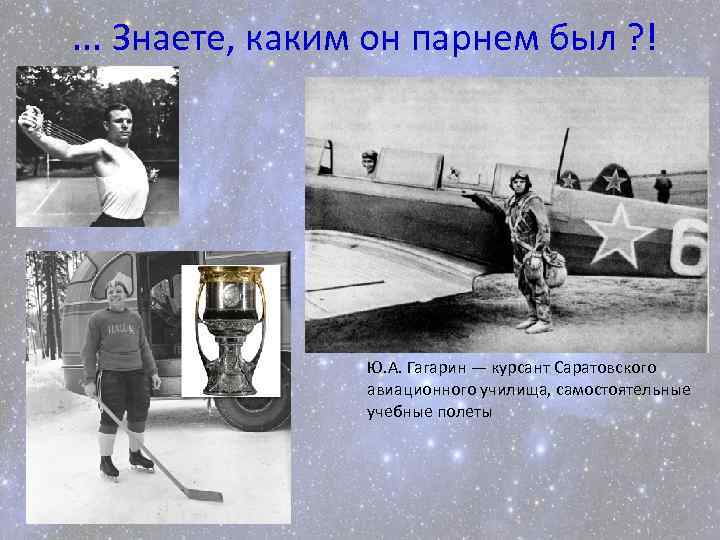 . . . Знаете, каким он парнем был ? ! Ю. А. Гагарин —
