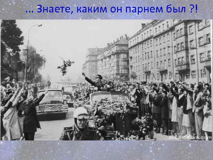 . . . Знаете, каким он парнем был ? ! 