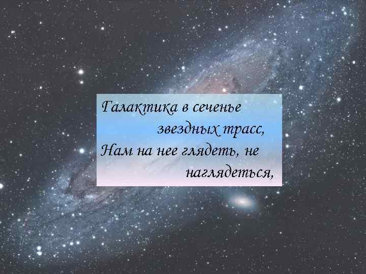 Галактика в сеченье звездных трасс, Нам на нее глядеть, не наглядеться, 