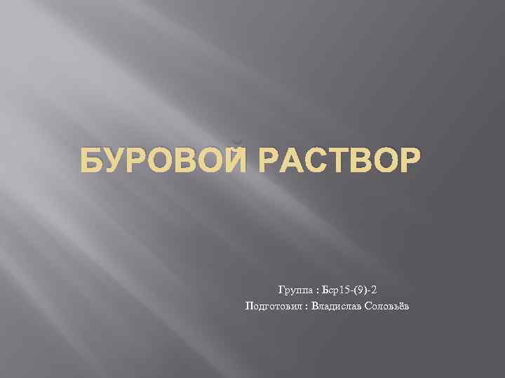 БУРОВОЙ РАСТВОР Группа : Бср15 -(9)-2 Подготовил : Владислав Соловьёв 