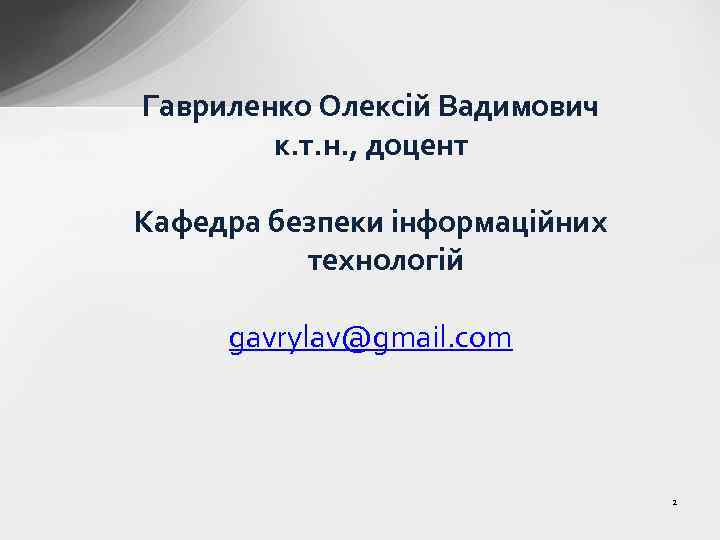 Гавриленко Олексій Вадимович к. т. н. , доцент Кафедра безпеки інформаційних технологій gavrylav@gmail. com