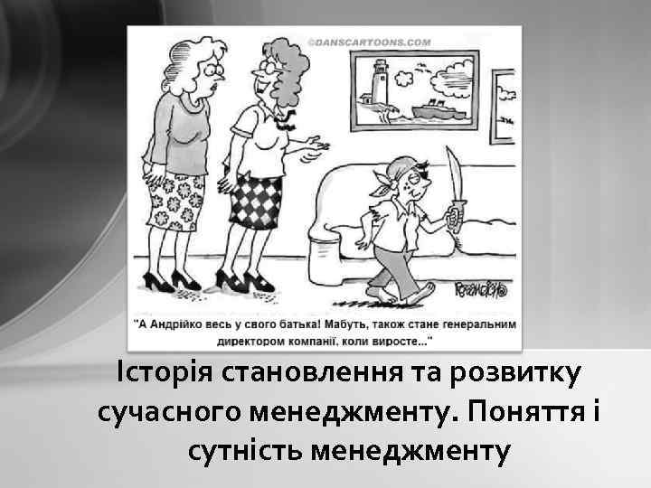 Історія становлення та розвитку сучасного менеджменту. Поняття і сутність менеджменту 