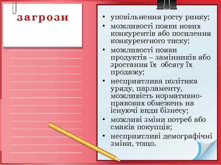 загрози • уповільнення росту ринку; • можливості появи нових конкурентів або посилення конкурентного тиску;