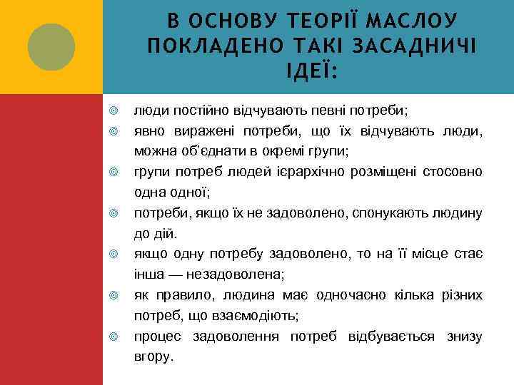 В ОСНОВУ ТЕОРІЇ МАСЛОУ ПОКЛАДЕНО ТАКІ ЗАСАДНИЧІ ІДЕЇ: люди постійно відчувають певні потреби; явно