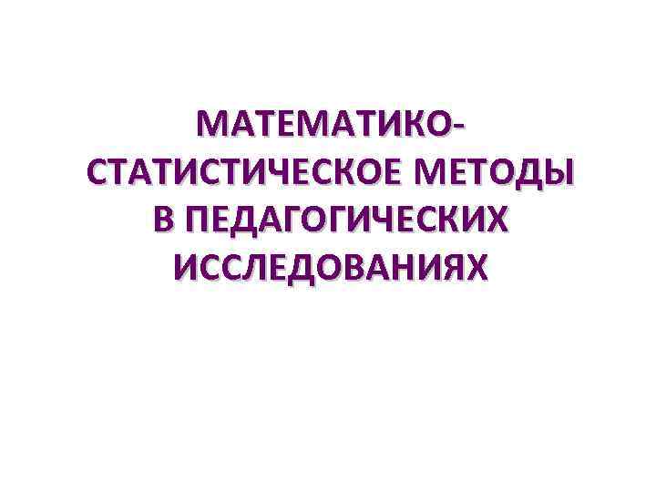 МАТЕМАТИКОСТАТИСТИЧЕСКОЕ МЕТОДЫ В ПЕДАГОГИЧЕСКИХ ИССЛЕДОВАНИЯХ 