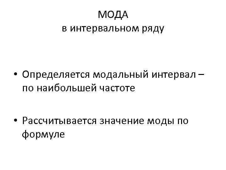 МОДА в интервальном ряду • Определяется модальный интервал – по наибольшей частоте • Рассчитывается