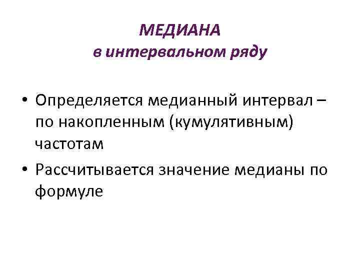МЕДИАНА в интервальном ряду • Определяется медианный интервал – по накопленным (кумулятивным) частотам •