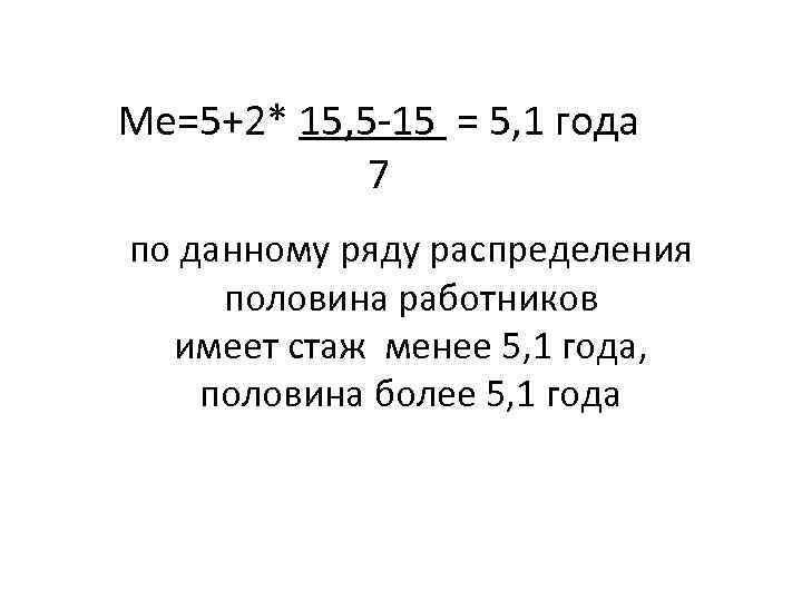Ме=5+2* 15, 5 -15 = 5, 1 года 7 по данному ряду распределения половина