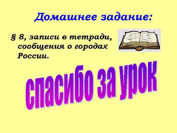 Домашнее задание: § 8, записи в тетради, сообщения о городах России. 