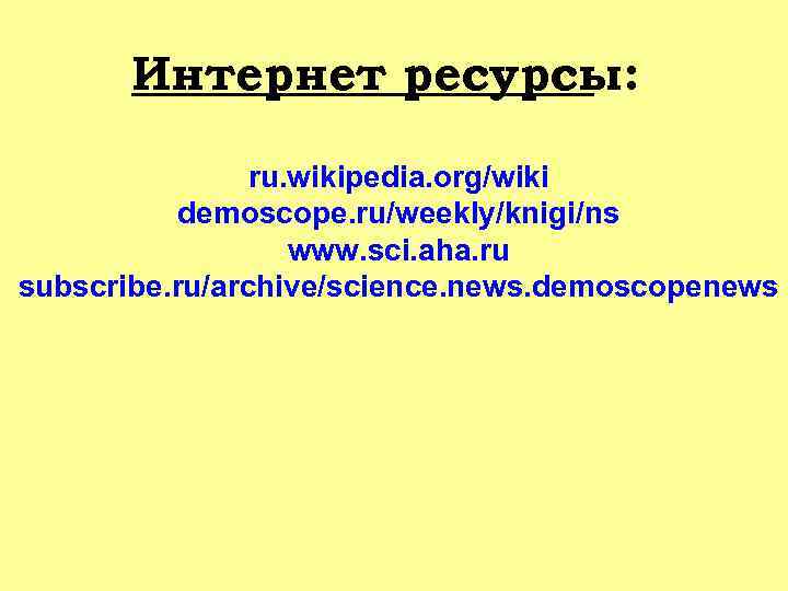 Интернет ресурсы: ru. wikipedia. org/wiki demoscope. ru/weekly/knigi/ns www. sci. aha. ru subscribe. ru/archive/science. news.