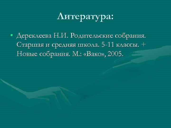 Литература: • Дереклеева Н. И. Родительские собрания. Старшая и средняя школа. 5 -11 классы.