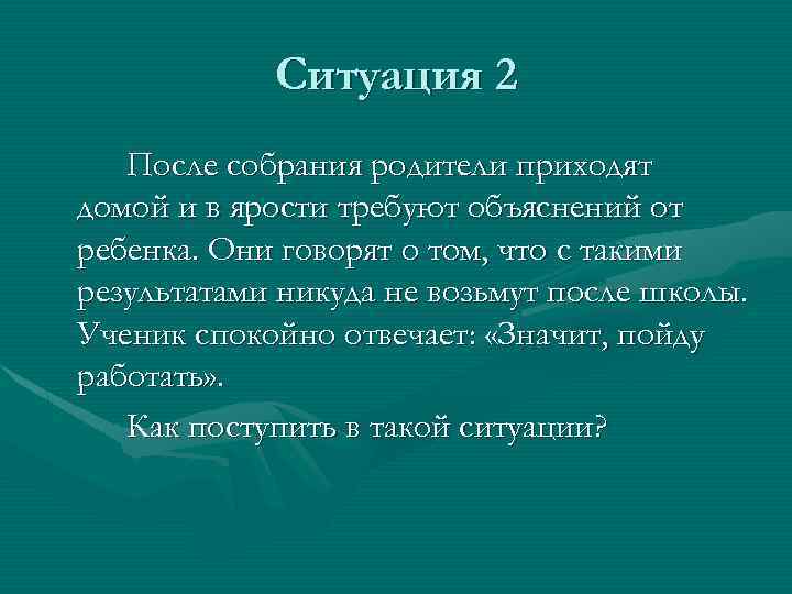 Ситуация 2 После собрания родители приходят домой и в ярости требуют объяснений от ребенка.