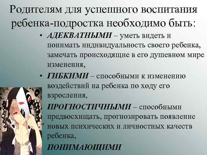 Родителям для успешного воспитания ребенка-подростка необходимо быть: • АДЕКВАТНЫМИ – уметь видеть и понимать
