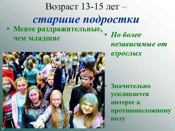 Возраст 13 -15 лет – старшие подростки • Менее раздражительные, • Но более чем