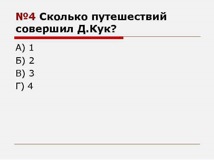 № 4 Сколько путешествий совершил Д. Кук? А) 1 Б) 2 В) 3 Г)